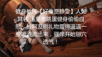 健身教练【好像贾静雯】人如其名 逼里塞跳蛋健身偷偷自慰，被网友刷礼物震得逼逼一股暖流流出来，骚痒开始掰穴透气！