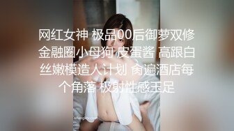 网红女神 极品00后御萝双修金融圈小母狗 皮蛋酱 高跟白丝嫩模造人计划 肏遍酒店每个角落 极射性感玉足