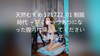 天然むすめ 121722_01 制服時代 ～早くあっつあつになった膣内に挿入してください～上田愛子