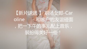 【新片速遞 】 职场女郎-Caroline ❤️- 和客户的友谊碰面，把一下午的事儿配上音乐，装扮得美好一些！