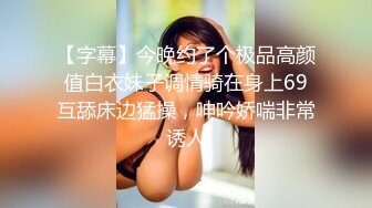 【字幕】今晚约了个极品高颜值白衣妹子调情骑在身上69互舔床边猛操，呻吟娇喘非常诱人