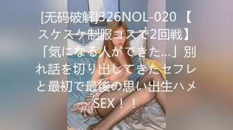 [无码破解]326NOL-020 【スケスケ制服コスで2回戦】「気になる人ができた…」別れ話を切り出してきたセフレと最初で最後の思い出生ハメSEX！！