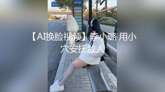 【AI换脸视频】李小璐 用小穴安抚敌人