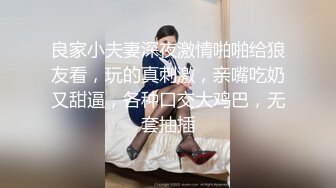 良家小夫妻深夜激情啪啪给狼友看，玩的真刺激，亲嘴吃奶又甜逼，各种口交大鸡巴，无套抽插