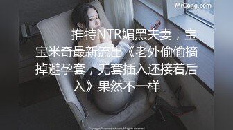 ⚫️⚫️推特NTR媚黑夫妻，宝宝米奇最新流出《老外偷偷摘掉避孕套，无套插入还接着后入》果然不一样