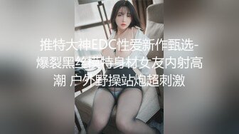 推特大神EDC性爱新作甄选-爆裂黑丝模特身材女友内射高潮 户外野操站炮超刺激