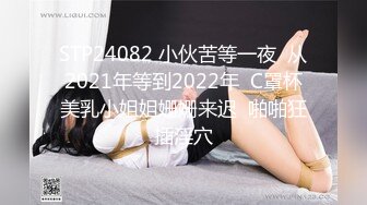 STP24082 小伙苦等一夜  从2021年等到2022年  C罩杯美乳小姐姐姗姗来迟  啪啪狂插淫穴