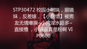 STP30472 校园小嫩妹，眼镜妹，反差婊，【小甜惜】被男友无情爆操~小穴淫水超多~直接撸 ，小逼逼真是粉啊 VIP0600