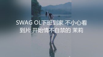 SWAG OL下班到家 不小心看到片 开始情不自禁的 茉莉