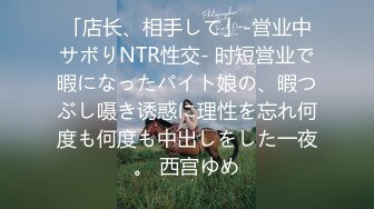 「店长、相手して」-営业中サボりNTR性交- 时短営业で暇になったバイト娘の、暇つぶし嗫き诱惑に理性を忘れ何度も何度も中出しをした一夜。 西宫ゆめ