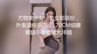  尤物美少女，兔女郎装扮，外表清纯乖巧，170CM细腰美腿，喜欢被大JB插