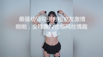  最骚幼师勾引合租室友激情啪啪，全程露脸性感网丝情趣诱惑