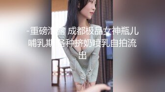 -重磅泄露 成都极品女神瓶儿哺乳期 各种挤奶喷乳自拍流出