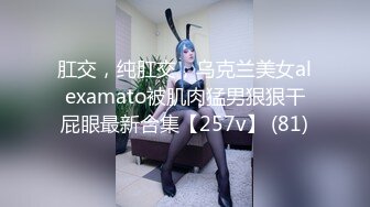 肛交，纯肛交，乌克兰美女alexamato被肌肉猛男狠狠干屁眼最新合集【257v】 (81)