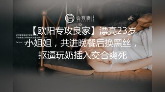 【欧阳专攻良家】漂亮23岁小姐姐，共进晚餐后换黑丝，抠逼玩奶插入交合爽死