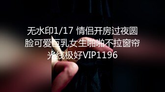 无水印1/17 情侣开房过夜圆脸可爱巨乳女生啪啪不拉窗帘光线极好VIP1196