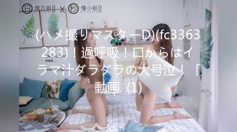 (ハメ撮りマスターD)(fc3363283)！過呼吸！口からはイラマ汁ダラダラの大号泣！「動画. (1)