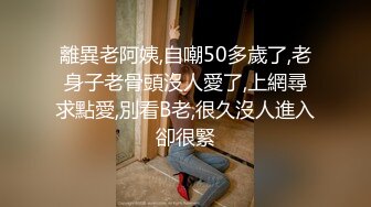 離異老阿姨,自嘲50多歲了,老身子老骨頭沒人愛了,上網尋求點愛,別看B老,很久沒人進入卻很緊