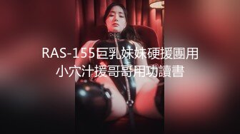 RAS-155巨乳妹妹硬援團用小穴汁援哥哥用功讀書