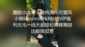 露脸小女神！推特清纯可爱风小嫩妹mimi8868私拍VIP福利无毛一线天超级粉嫩裸舞掰比极限反差