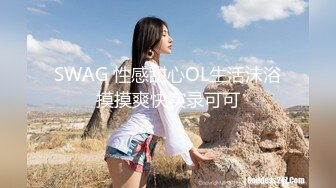 SWAG 性感甜心OL生活沫浴摸摸爽快实录可可