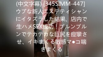 (中文字幕) [345SIMM-447] ウブな新人エステティシャンにイタズラした結果、店内で生ハメSEX成功！プルンプルンでテカテカな巨尻を痙攣させ、イキまくる敏感マ●コ喘ぎまくる