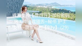 裸舞女神【提百万】部分密码房！神销魂骚舌~秘书 护士 女仆~跳蛋自慰【93v】 (29)