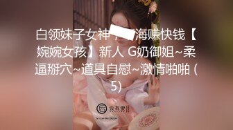 白领妹子女神，下海赚快钱【婉婉女孩】新人 G奶御姐~柔逼掰穴~道具自慰~激情啪啪 (5)