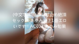 (中文字幕)焦らし寸止め絶頂セックス あやみ史上1番エロいです！ACT03 あやみ旬果