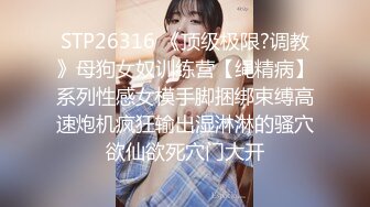 STP26316 《顶级极限?调教》母狗女奴训练营【绳精病】系列性感女模手脚捆绑束缚高速炮机疯狂输出湿淋淋的骚穴欲仙欲死穴门大开