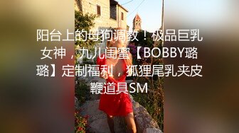 阳台上的母狗调教！极品巨乳女神，九儿闺蜜【BOBBY璐璐】定制福利，狐狸尾乳夹皮鞭道具SM