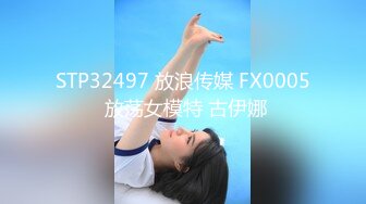 STP32497 放浪传媒 FX0005 放荡女模特 古伊娜