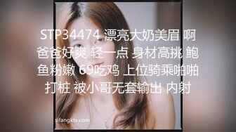 STP34474 漂亮大奶美眉 啊爸爸好爽 轻一点 身材高挑 鲍鱼粉嫩 69吃鸡 上位骑乘啪啪打桩 被小哥无套输出 内射