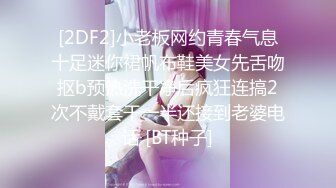 [2DF2]小老板网约青春气息十足迷你裙帆布鞋美女先舌吻抠b预热洗干净后疯狂连搞2次不戴套干一半还接到老婆电话 [BT种子]