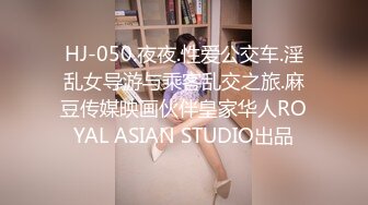 HJ-050.夜夜.性爱公交车.淫乱女导游与乘客乱交之旅.麻豆传媒映画伙伴皇家华人ROYAL ASIAN STUDIO出品