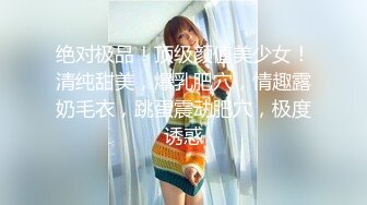 绝对极品！顶级颜值美少女！清纯甜美，爆乳肥穴，情趣露奶毛衣，跳蛋震动肥穴，极度诱惑