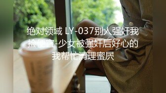 绝对领域 LY-037别人强奸我捡便宜-少女被强奸后好心的我帮忙清理蜜屄