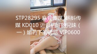 STP28295 麻豆传媒  蝌蚪传媒 KD010 近亲相奸的兄妹（一）媚药下的诱惑 VIP0600