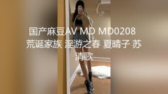 国产麻豆AV MD MD0208 荒诞家族 淫游之春 夏晴子 苏清歌