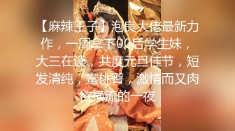 【麻辣王子】泡良大佬最新力作，一周拿下00后学生妹，大三在读，共度元旦佳节，短发清纯，蜜桃臀，激情而又肉欲横流的一夜