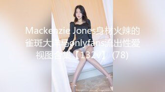 Mackenzie Jones身材火辣的雀斑大洋马onlyfans流出性爱视图合集【132v】 (78)