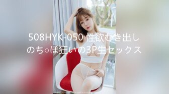 508HYK-050 性欲むき出しのち○ぽ狂いの3P生セックス