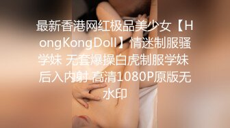 最新香港网红极品美少女【HongKongDoll】情迷制服骚学妹 无套爆操白虎制服学妹 后入内射 高清1080P原版无水印