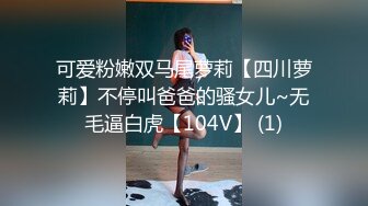 可爱粉嫩双马尾萝莉【四川萝莉】不停叫爸爸的骚女儿~无毛逼白虎【104V】 (1)