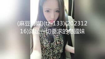 (麻豆傳媒)(tz-133)(20231216)滿足一切要求的島國妹