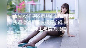 大屁股阿姨随着嗨曲扭臀晃腰挑逗楼道里脱光假屌自慰高潮飙尿回床上与情夫啪啪