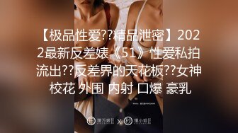 【极品性爱??精品泄密】2022最新反差婊《51》性爱私拍流出??反差界的天花板??女神 校花 外围 内射 口爆 豪乳