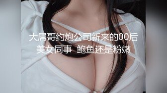 大屌哥约炮公司新来的00后美女同事  鲍鱼还是粉嫩