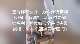 重磅稀缺资源，万人在线求购OF知名写真社collec付费解锁福利，美模如云全是顶尖级嫩模，外拍全裸道具紫薇 (3)