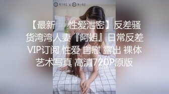 【最新❤️性爱泄密】反差骚货湾湾人妻『阿姐』日常反差VIP订阅 性爱 自慰 露出 裸体艺术写真 高清720P原版